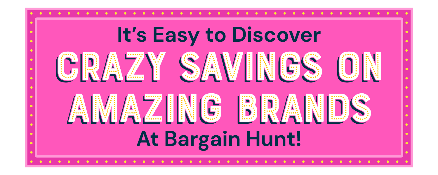 It's Easy to Discover Crazy Savings on Amazing Brands at Bargain Hunt!