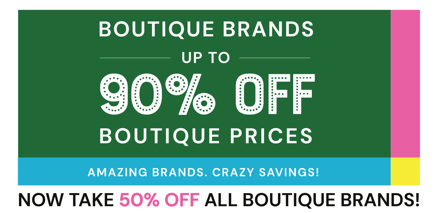 Boutique Brands Up to 90% Off Boutique Prices Take 50% Off All Boutique Brands!
